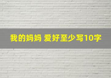 我的妈妈 爱好至少写10字